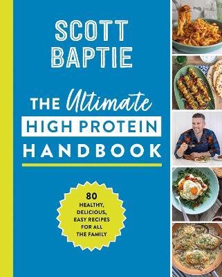 The Ultimate High Protein Handbook: 80 Healthy, Delicious, Easy Recipes for All the Family - Scott Baptie - cover