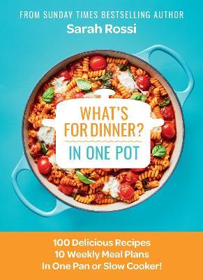 What's for Dinner in One Pot?: 100 Delicious Recipes, 10 Weekly Meal Plans, in One Pan or Slow Cooker! - Sarah Rossi - cover