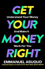 Get Your Money Right: Understand Your Money and Make it Work for You