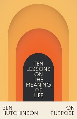 On Purpose: Ten Lessons on the Meaning of Life - Ben Hutchinson - cover