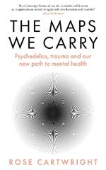 The Maps We Carry: Psychedelics, Trauma and Our New Path to Mental Health