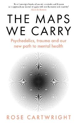 The Maps We Carry: Psychedelics, Trauma and Our New Path to Mental Health - Rose Cartwright - cover