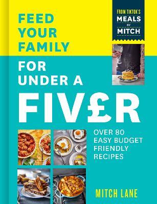 Feed Your Family for Under a Fiver: Over 80 Budget-Friendly, Super Simple Recipes for the Whole Family from Tiktok Star Meals by Mitch - Mitch Lane - cover