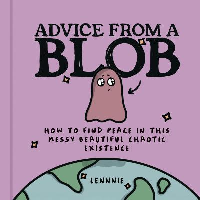 Advice from a Blob: How to Find Peace in This Messy Beautiful Chaotic Existence - Lennnie - cover