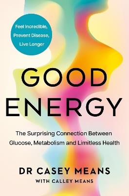 Good Energy: The Surprising Connection Between Glucose, Metabolism and Limitless Health - Dr. Casey Means - cover