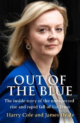 Out of the Blue: The Inside Story of the Unexpected Rise and Rapid Fall of Liz Truss - Harry Cole,James Heale - cover