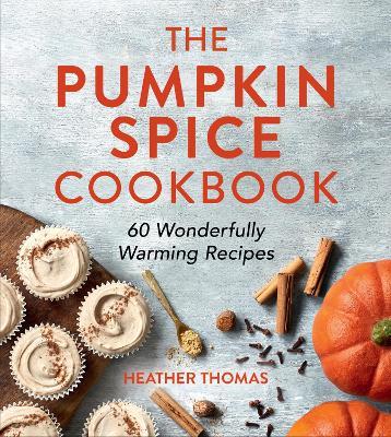 The Pumpkin Spice Cookbook: 60 Wonderfully Warming Recipes - Heather Thomas - cover