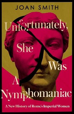 Unfortunately, She was a Nymphomaniac: A New History of Rome's Imperial Women - Joan Smith - cover