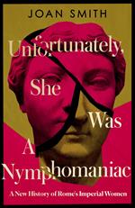 Unfortunately, She was a Nymphomaniac: A New History of Rome's Imperial Women