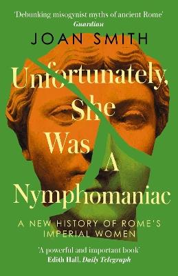 Unfortunately, She was a Nymphomaniac: A New History of Rome's Imperial Women - Joan Smith - cover