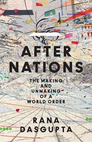 After Nations: The Making and Unmaking of a World Order