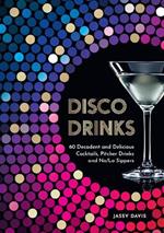 Disco Drinks: 60 Decadent and Delicious Cocktails, Pitcher Drinks, and No/Lo Sippers