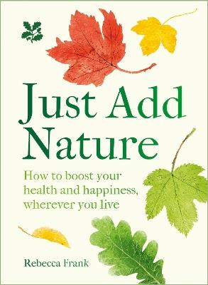 Just Add Nature: How to Boost Your Health and Happiness, Wherever You Live - Rebecca Frank - cover