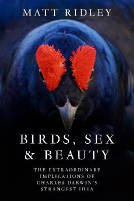 Birds, Sex and Beauty: The Extraordinary Implications of Charles Darwin’s Strangest Idea - Matt Ridley - cover