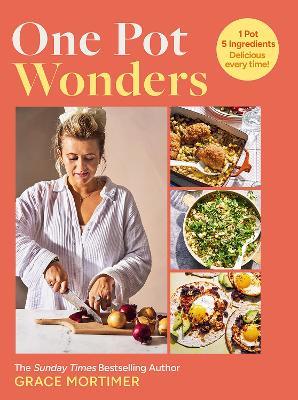 One Pot Wonders: 1 Pot, 5 Ingredients, Delicious Every Time! - Grace Mortimer - cover