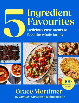 Five Ingredient Favourites: Delicious Easy Meals to Feed the Whole Family - Grace Mortimer - cover
