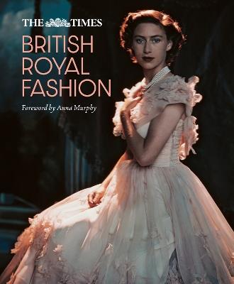The Times British Royal Fashion: Discover the Hidden Stories Behind British Fashion's Royal Influence in This Must-Read Volume - cover