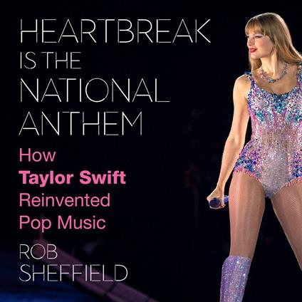 Heartbreak is the National Anthem: The new biography for 2024 telling the true story of Taylor Swift from the inside by a leading music journalist