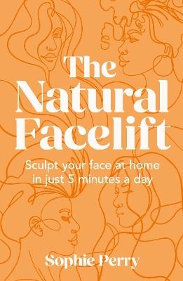 The Natural Facelift: Sculpt Your Face at Home in Just 5 Minutes a Day - Sophie Perry - cover