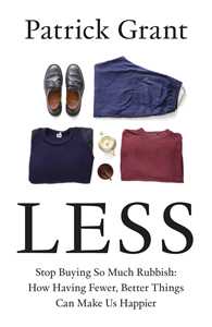 Ebook Less: Stop Buying So Much Rubbish: How Having Fewer, Better Things Can Make Us Happier Patrick Grant