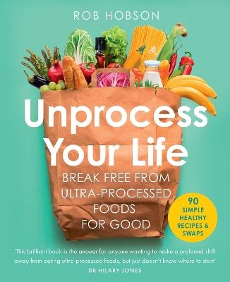 Unprocess Your Life: Break Free from Ultra-Processed Foods for Good - Rob Hobson - cover