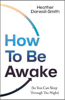 How To Be Awake (So You Can Sleep Through the Night) - Heather Darwall-Smith - cover