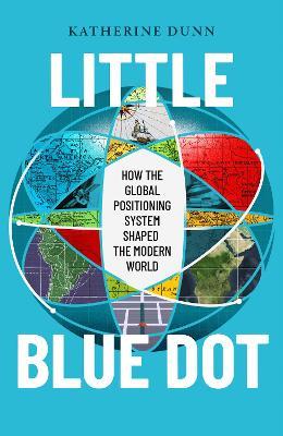 Little Blue Dot: How the Global Positioning System Shaped the Modern World - Katherine Dunn - cover