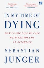 In My Time of Dying: How I Came Face to Face with the Idea of an Afterlife