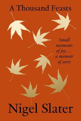A Thousand Feasts: Small Moments of Joy … a Memoir of Sorts - Nigel Slater - cover