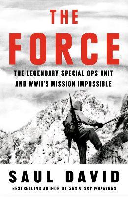 The Force: The Legendary Special Ops Unit and WWII’s Mission Impossible - Saul David - cover