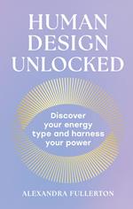 Human Design Unlocked: Discover your energy type and harness your power
