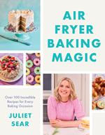 Air Fryer Baking Magic: Over 100 Incredible Recipes for Every Baking Occasion