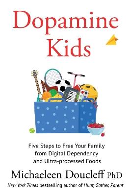 Dopamine Kids: Five Steps to Free Your Family from Digital Dependency and Ultra-Processed Foods - Michaeleen Doucleff - cover