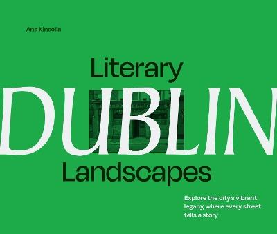 Literary Landscapes: Dublin: Explore the City’s Vibrant Legacy, Where Every Street Tells a Story - Ana Kinsella - cover