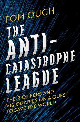 The Anti-Catastrophe League: The Pioneers and Visionaries on a Quest to Save the World - Tom Ough - cover