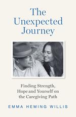 The Unexpected Journey: Finding Strength, Hope and Yourself on the Caregiving Path