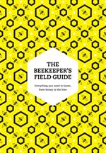 The Beekeeper’s Field Guide: Everything you need to know, from honey to the hive