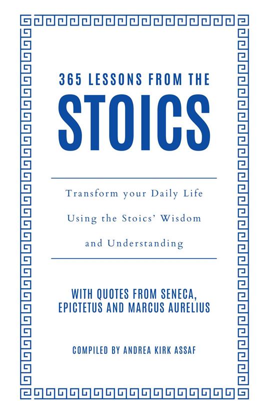 365 Lessons from the Stoics: Transform your daily life using the Stoics’ wisdom and understanding