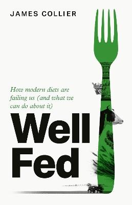 Well Fed: How Modern Diets are Failing Us (and What We Can Do About it) - James Collier - cover