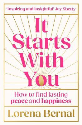 It Starts with You: How to Find Lasting Peace and Happiness - Lorena Bernal - cover