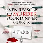 Seven Reasons to Murder Your Dinner Guests: Three courses. Seven guests. One evening they'll never forget.