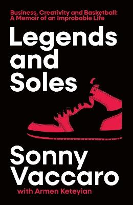 Legends and Soles: Business, Creativity and Basketball – a Memoir of an Improbable Life - Sonny Vaccaro - cover