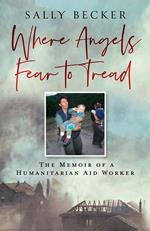 Where Angels Fear to Tread: The Memoir of a Humanitarian Aid Worker