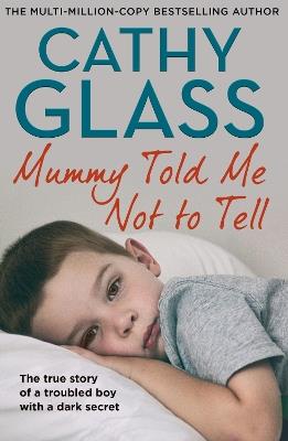 Mummy Told Me Not to Tell: The True Story of a Troubled Boy with a Dark Secret - Cathy Glass - cover