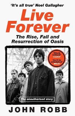 Live Forever: The Rise, Fall and Resurrection of Oasis - John Robb - cover