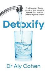Detoxify: The Everyday Toxins Harming Your Immune System and How to Defend Against Them