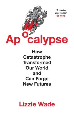 Apocalypse: How Catastrophe Transformed Our World and Can Forge New Futures - Lizzie Wade - cover