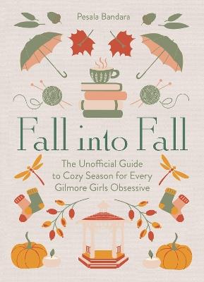 Fall into Fall: The Unofficial Guide to Cozy Season for Every Gilmore Girls Obsessive - Pesala Bandara - cover