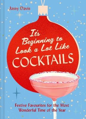 It's Beginning to Look a Lot Like Cocktails: Festive Favourites for the Most Wonderful Time of the Year - Jassy Davis - cover