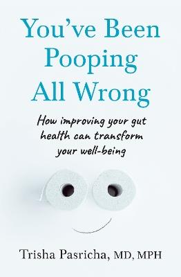 You’ve Been Pooping All Wrong: How Improving Your Gut Health Can Transform Your Well-Being - Dr Trisha Pasricha - cover
